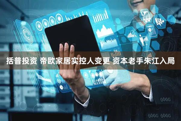 括普投资 帝欧家居实控人变更 资本老手朱江入局