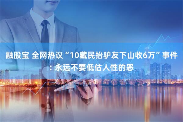 融股宝 全网热议“10藏民抬驴友下山收6万”事件: 永远不要低估人性的恶