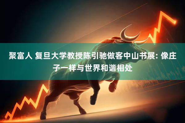 聚富人 复旦大学教授陈引驰做客中山书展: 像庄子一样与世界和谐相处