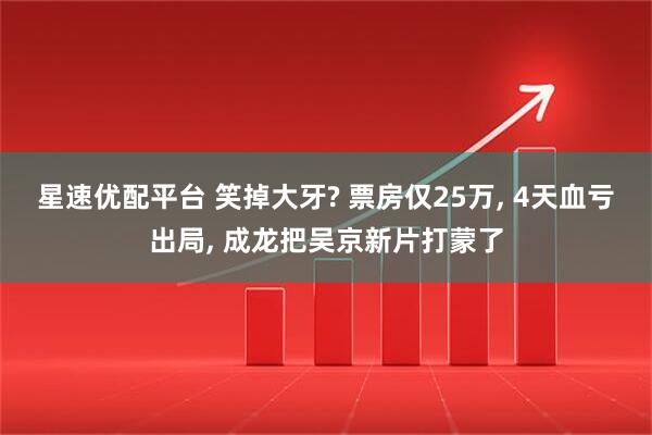 星速优配平台 笑掉大牙? 票房仅25万, 4天血亏出局, 成龙把吴京新片打蒙了