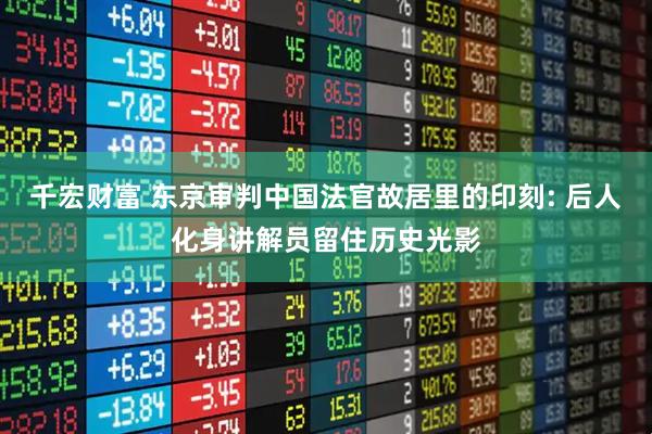 千宏财富 东京审判中国法官故居里的印刻: 后人化身讲解员留住历史光影