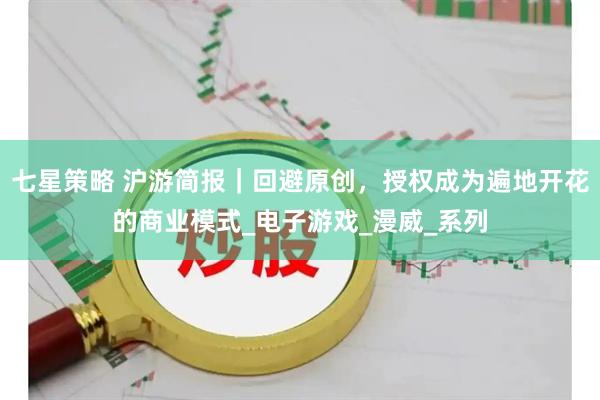 七星策略 沪游简报｜回避原创，授权成为遍地开花的商业模式_电子游戏_漫威_系列