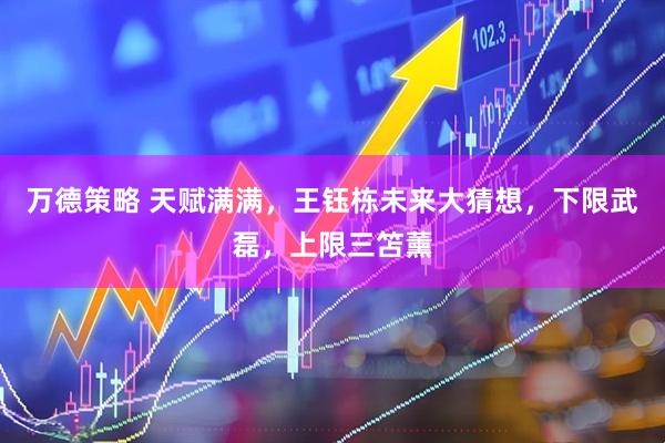 万德策略 天赋满满，王钰栋未来大猜想，下限武磊，上限三笘薰