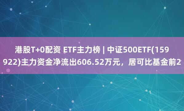 港股T+0配资 ETF主力榜 | 中证500ETF(159922)主力资金净流出606.52万元，居可比基金前2