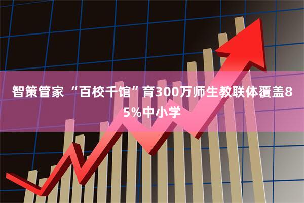 智策管家 “百校千馆”育300万师生教联体覆盖85%中小学