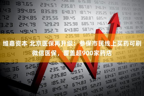 维嘉资本 北京医保再升级：参保市民线上买药可刷微信医保，覆盖超900家药店